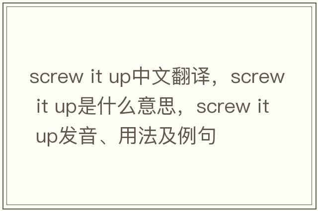 screw it up中文翻譯，screw it up是什么意思，screw it up發(fā)音、用法及例句