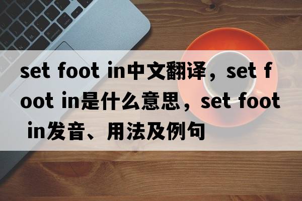 set foot in中文翻譯，set foot in是什么意思，set foot in發(fā)音、用法及例句