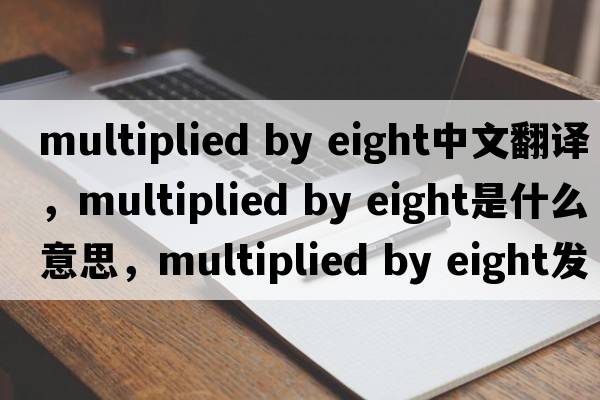 multiplied by eight中文翻譯，multiplied by eight是什么意思，multiplied by eight發(fā)音、用法及例句