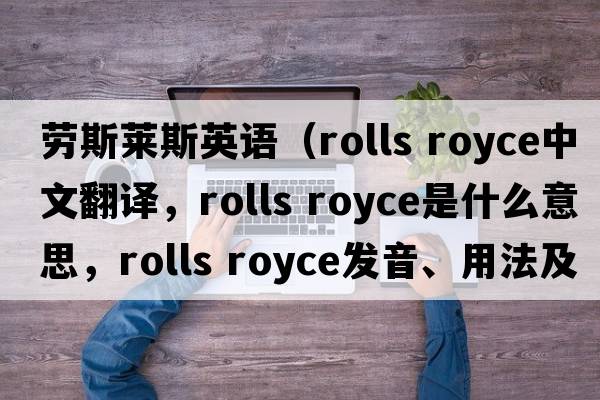 勞斯萊斯英語(yǔ)（rolls royce中文翻譯，rolls royce是什么意思，rolls royce發(fā)音、用法及例句）