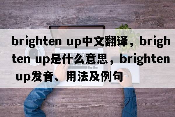 brighten up中文翻譯，brighten up是什么意思，brighten up發(fā)音、用法及例句
