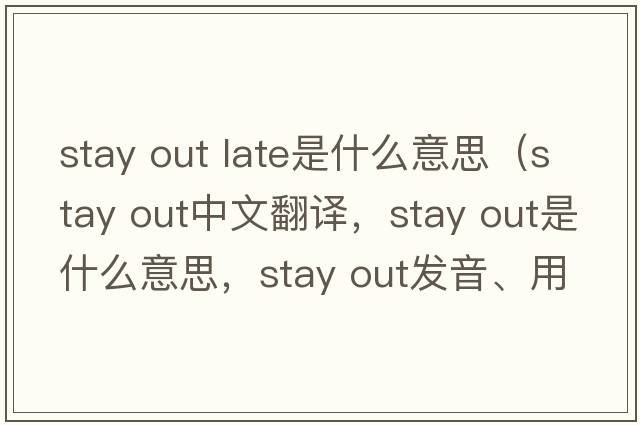 stay out late是什么意思（Stay out中文翻譯，Stay out是什么意思，Stay out發(fā)音、用法及例句）