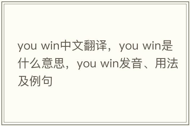 you win中文翻譯，you win是什么意思，you win發(fā)音、用法及例句