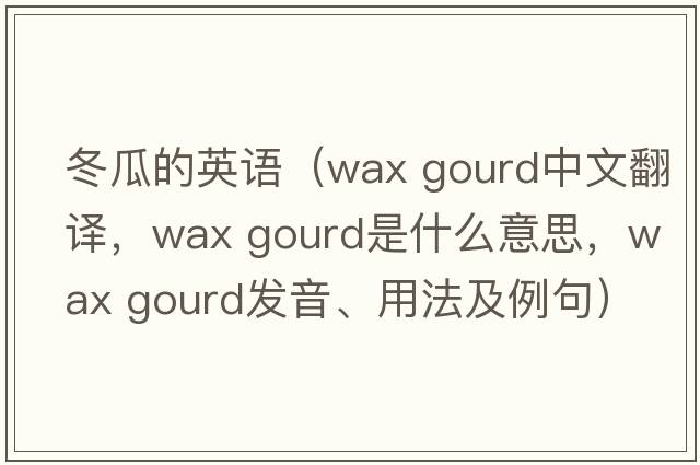 冬瓜的英語（wax gourd中文翻譯，wax gourd是什么意思，wax gourd發(fā)音、用法及例句）