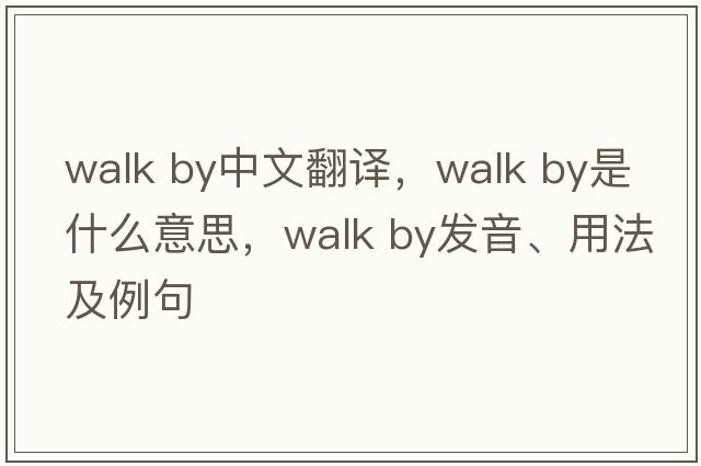 walk by中文翻譯，walk by是什么意思，walk by發(fā)音、用法及例句