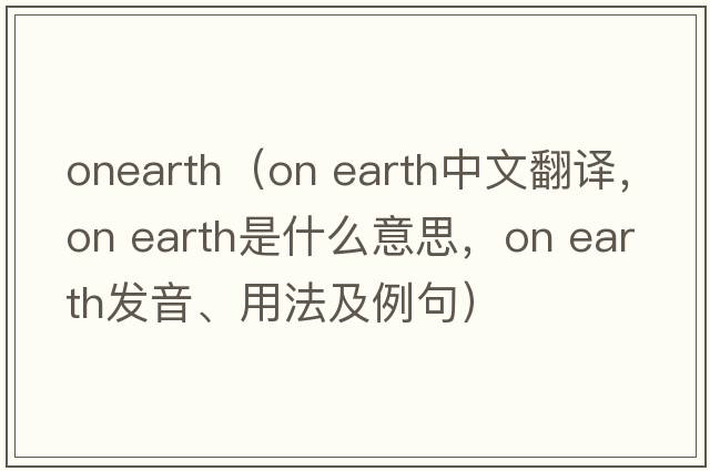 onearth（on earth中文翻譯，on earth是什么意思，on earth發(fā)音、用法及例句）