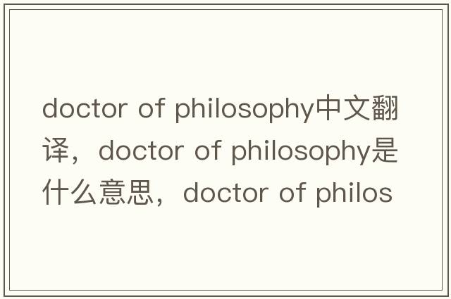 doctor of philosophy中文翻譯，doctor of philosophy是什么意思，doctor of philosophy發(fā)音、用法及例句