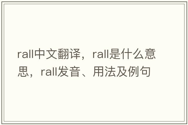 rall中文翻譯，rall是什么意思，rall發(fā)音、用法及例句
