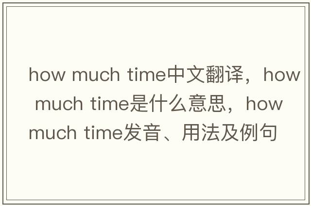 how much time中文翻譯，how much time是什么意思，how much time發(fā)音、用法及例句