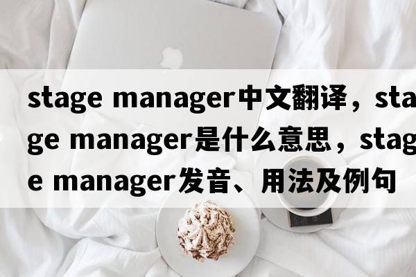 stage manager中文翻譯，stage manager是什么意思，stage manager發(fā)音、用法及例句