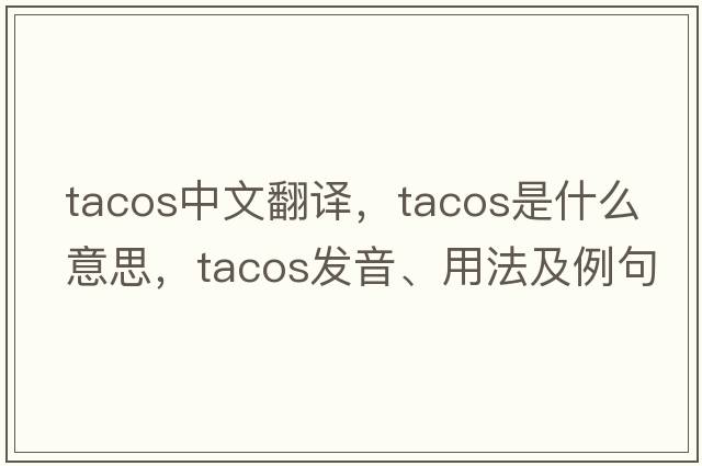tacos中文翻譯，tacos是什么意思，tacos發(fā)音、用法及例句