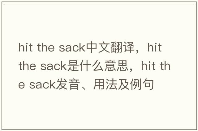 hit the sack中文翻譯，hit the sack是什么意思，hit the sack發(fā)音、用法及例句