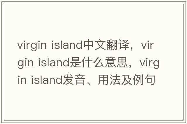 virgin island中文翻譯，virgin island是什么意思，virgin island發(fā)音、用法及例句