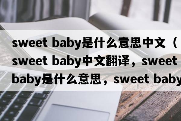 sweet baby是什么意思中文（sweet baby中文翻譯，sweet baby是什么意思，sweet baby發(fā)音、用法及例句）
