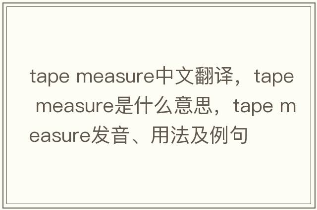 tape measure中文翻譯，tape measure是什么意思，tape measure發(fā)音、用法及例句