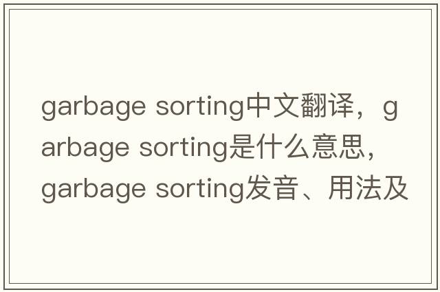 garbage sorting中文翻譯，garbage sorting是什么意思，garbage sorting發(fā)音、用法及例句