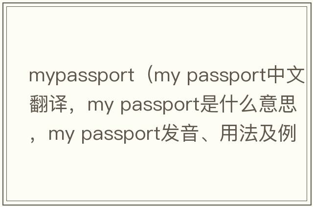 mypassport（my passport中文翻譯，my passport是什么意思，my passport發(fā)音、用法及例句）