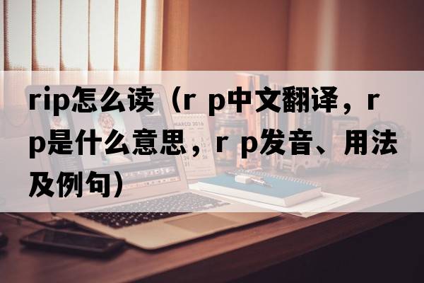 rip怎么讀（r p中文翻譯，r p是什么意思，r p發(fā)音、用法及例句）
