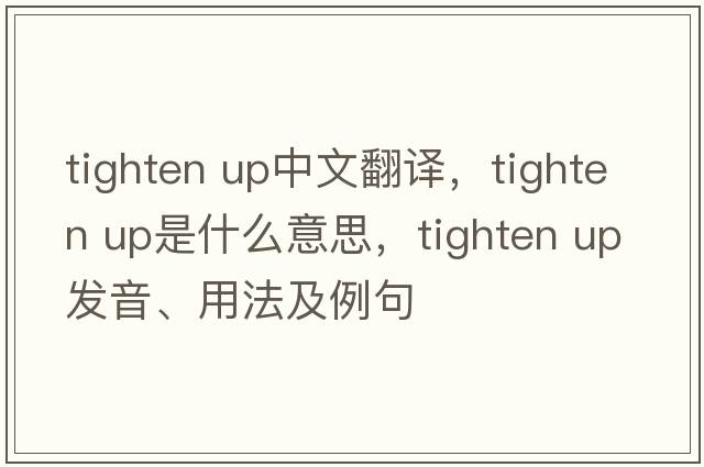 tighten up中文翻譯，tighten up是什么意思，tighten up發(fā)音、用法及例句
