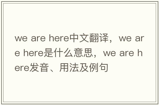 we are here中文翻譯，we are here是什么意思，we are here發(fā)音、用法及例句
