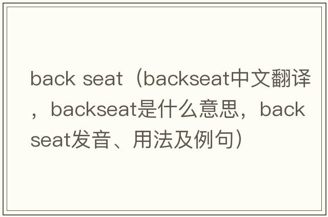 back seat（backseat中文翻譯，backseat是什么意思，backseat發(fā)音、用法及例句）