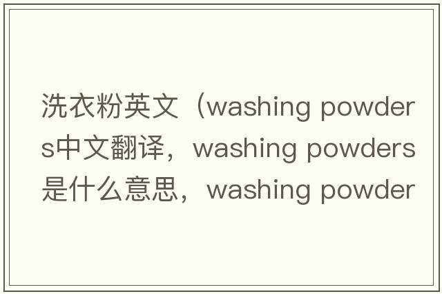 洗衣粉英文（washing powders中文翻譯，washing powders是什么意思，washing powders發(fā)音、用法及例句）