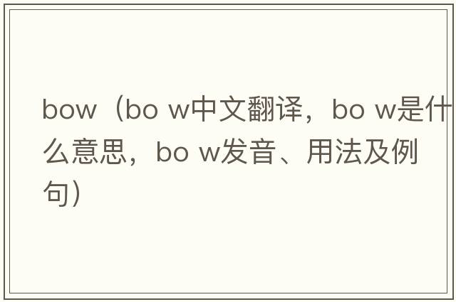 bow（bo w中文翻譯，bo w是什么意思，bo w發(fā)音、用法及例句）