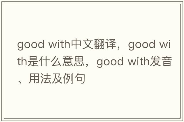 good with中文翻譯，good with是什么意思，good with發(fā)音、用法及例句
