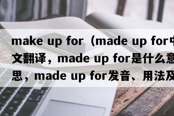 make up for（made up for中文翻譯，made up for是什么意思，made up for發(fā)音、用法及例句）