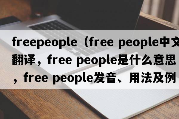 freepeople（free people中文翻譯，free people是什么意思，free people發(fā)音、用法及例句）
