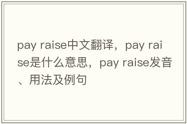 pay raise中文翻譯，pay raise是什么意思，pay raise發(fā)音、用法及例句