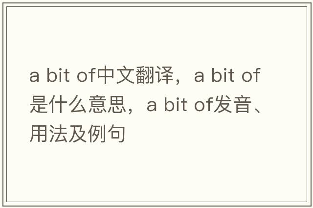 a bit of中文翻譯，a bit of是什么意思，a bit of發(fā)音、用法及例句
