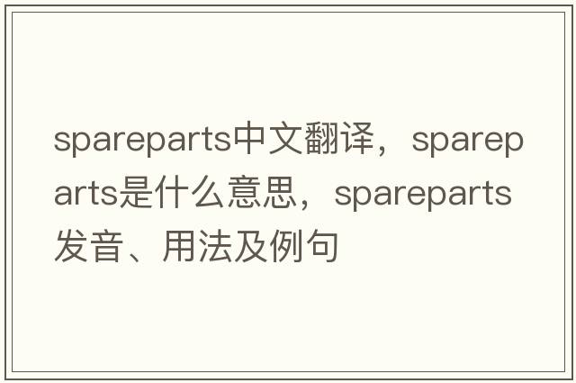 spareparts中文翻譯，spareparts是什么意思，spareparts發(fā)音、用法及例句