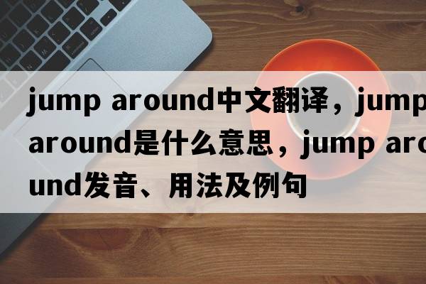 jump around中文翻譯，jump around是什么意思，jump around發(fā)音、用法及例句