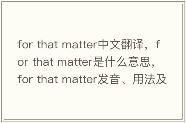 for that matter中文翻譯，for that matter是什么意思，for that matter發(fā)音、用法及例句