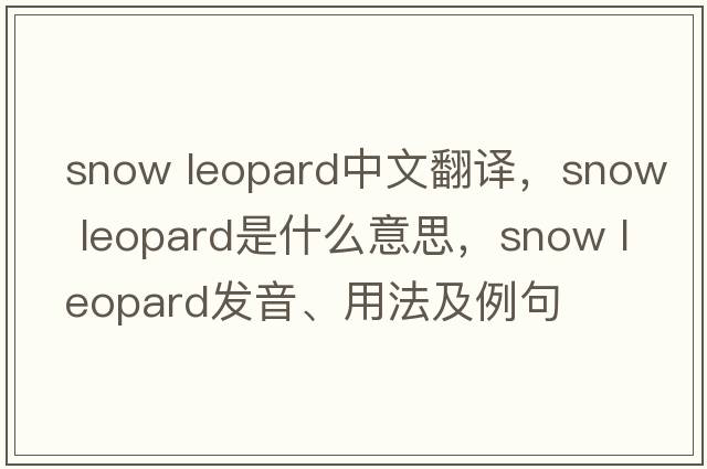 snow leopard中文翻譯，snow leopard是什么意思，snow leopard發(fā)音、用法及例句