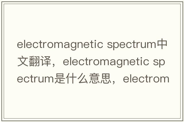 electromagnetic spectrum中文翻譯，electromagnetic spectrum是什么意思，electromagnetic spectrum發(fā)音、用法及例句