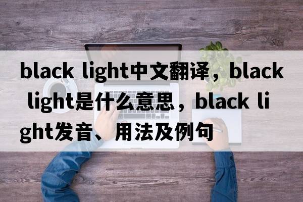 black light中文翻譯，black light是什么意思，black light發(fā)音、用法及例句