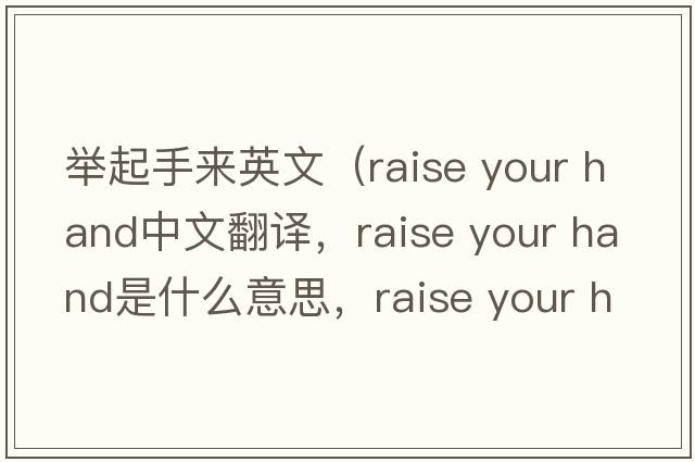 舉起手來英文（raise your hand中文翻譯，raise your hand是什么意思，raise your hand發(fā)音、用法及例句）