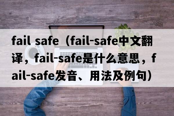 fail safe（fail-safe中文翻譯，fail-safe是什么意思，fail-safe發(fā)音、用法及例句）