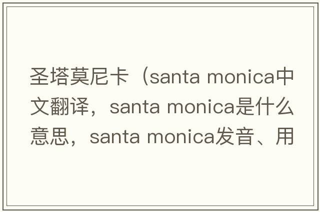 圣塔莫尼卡（santa monica中文翻譯，santa monica是什么意思，santa monica發(fā)音、用法及例句）