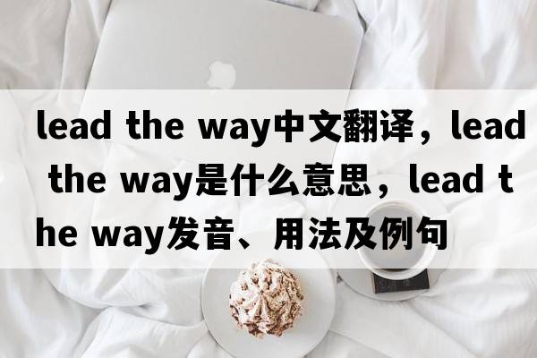 lead the way中文翻譯，lead the way是什么意思，lead the way發(fā)音、用法及例句