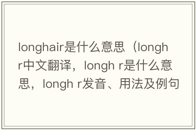 longhair是什么意思（longh r中文翻譯，longh r是什么意思，longh r發(fā)音、用法及例句）
