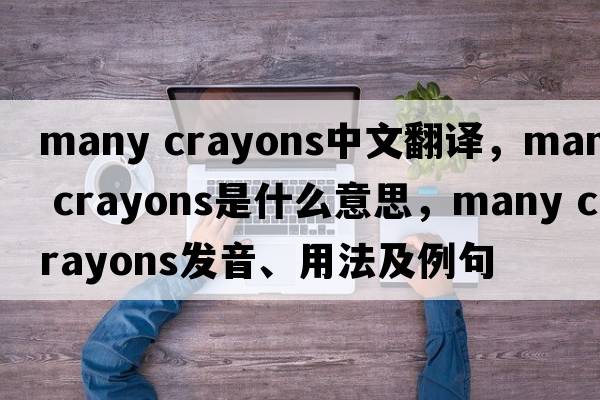 many crayons中文翻譯，many crayons是什么意思，many crayons發(fā)音、用法及例句