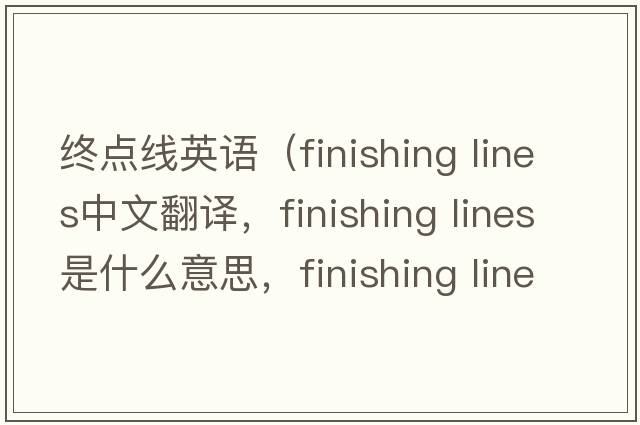 終點(diǎn)線英語(yǔ)（finishing lines中文翻譯，finishing lines是什么意思，finishing lines發(fā)音、用法及例句）