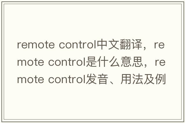 remote control中文翻譯，remote control是什么意思，remote control發(fā)音、用法及例句