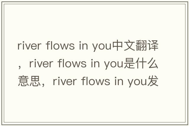river flows in you中文翻譯，river flows in you是什么意思，river flows in you發(fā)音、用法及例句