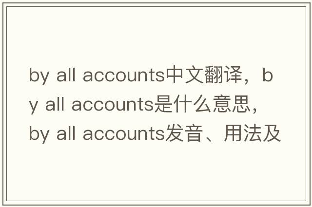 by all accounts中文翻譯，by all accounts是什么意思，by all accounts發(fā)音、用法及例句