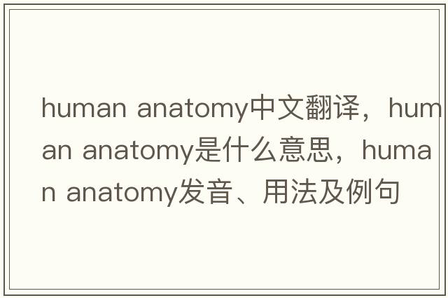 human anatomy中文翻譯，human anatomy是什么意思，human anatomy發(fā)音、用法及例句