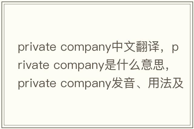 private company中文翻譯，private company是什么意思，private company發(fā)音、用法及例句